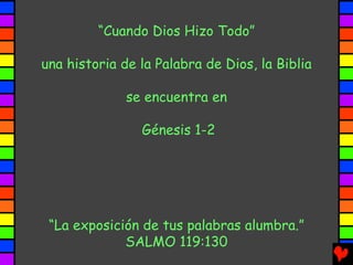 “Cuando Dios Hizo Todo”

una historia de la Palabra de Dios, la Biblia

              se encuentra en

                Génesis 1-2




 “La exposición de tus palabras alumbra.”
             SALMO 119:130
 