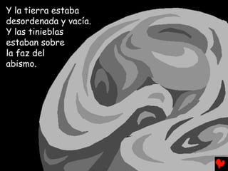 Y la tierra estaba
desordenada y vacía.
Y las tinieblas
estaban sobre
la faz del
abismo.
 