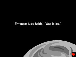 Entonces Dios habló. “Sea la luz.”
 