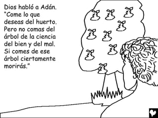 Dios habló a Adán.
“Come lo que
deseas del huerto.
Pero no comas del
árbol de la ciencia
del bien y del mal.
Si comes de ese
árbol ciertamente
morirás.”
 
