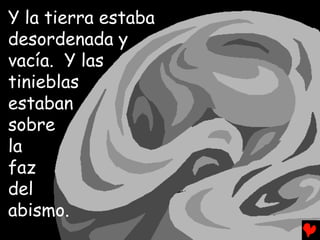 Y la tierra estaba
desordenada y
vacía. Y las
tinieblas
estaban
sobre
la
faz
del
abismo.
 