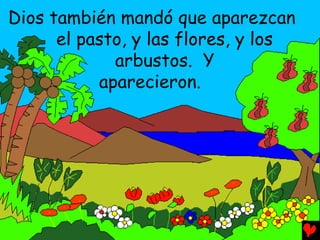 Dios también mandó que aparezcan
      el pasto, y las flores, y los
             arbustos. Y
           aparecieron.
 