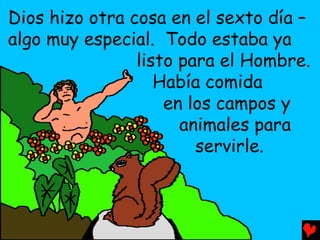 Dios hizo otra cosa en el sexto día –
algo muy especial. Todo estaba ya
                listo para el Hombre.
                   Había comida
                    en los campos y
                      animales para
                        servirle.
 