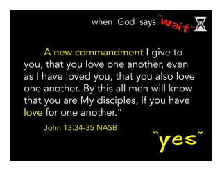 A new commandment I give to
you, that you love one another, even
as I have loved you, that you also love
one another. By this all men will know
that you are My disciples, if you have
love for one another.”
John 13:34-35 NASB
“yes”
 