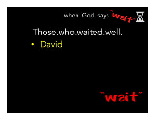 “wait”
Those.who.waited.well.
•  David
 