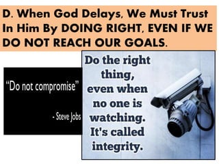 D. When God Delays, We Must Trust
In Him By DOING RIGHT, EVEN IF WE
DO NOT REACH OUR GOALS.
 