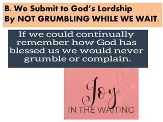 B. We Submit to God’s Lordship
By NOT GRUMBLING WHILE WE WAIT.
 