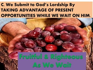 C. We Submit to God’s Lordship By
TAKING ADVANTAGE OF PRESENT
OPPORTUNITIES WHILE WE WAIT ON HIM.
 