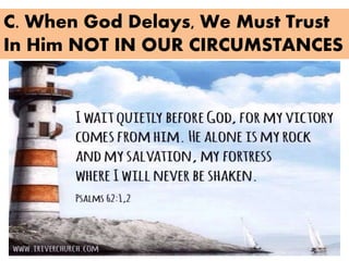 C. When God Delays, We Must Trust
In Him NOT IN OUR CIRCUMSTANCES
 