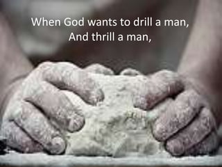 When God wants to drill a man,
And thrill a man,
 