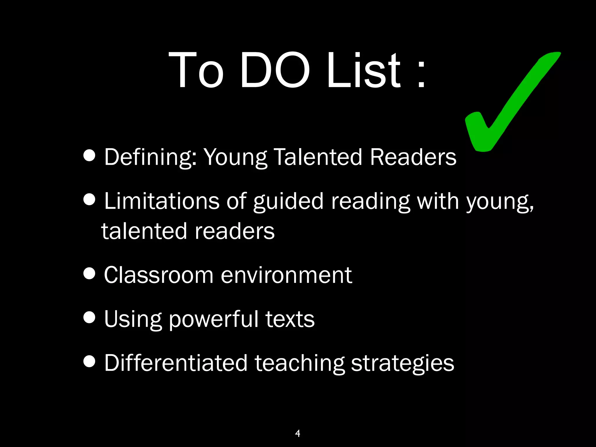 4
To DO List :
•Defining: Young Talented Readers
•Limitations of guided reading with young,
talented readers
•Classroom environment
•Using powerful texts
•Differentiated teaching strategies
 