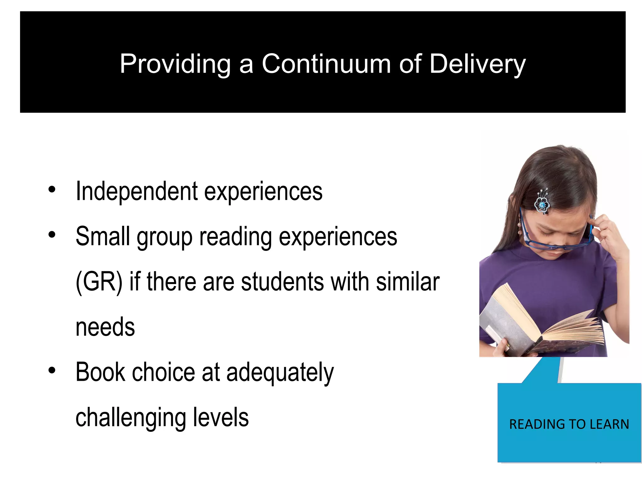 41
READING TO LEARNREADING TO LEARN
Providing a Continuum of Delivery
• Independent experiences
• Small group reading experiences
(GR) if there are students with similar
needs
• Book choice at adequately
challenging levels
 