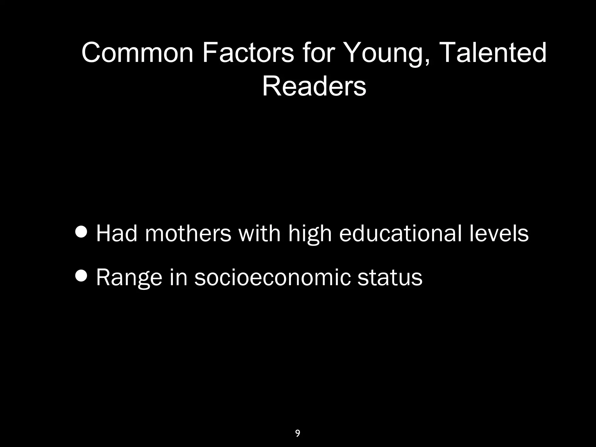 Common Factors for Young, Talented
Readers
9
•Had mothers with high educational levels
•Range in socioeconomic status
 