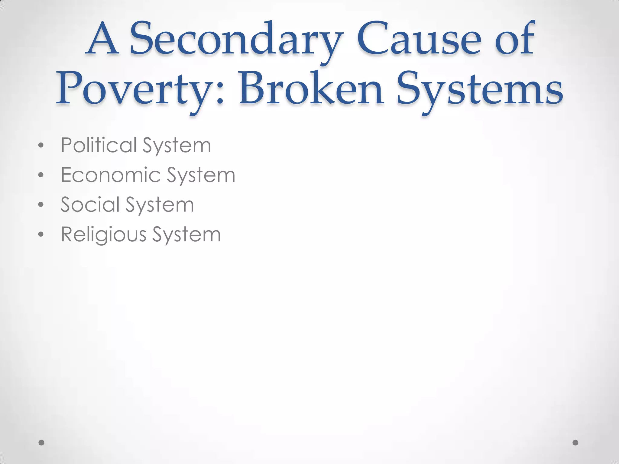 A Secondary Cause of
    Poverty: Broken Systems
•   Political System
•   Economic System
•   Social System
•   Religious System
 
