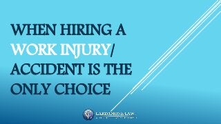 WHEN HIRING A
WORK INJURY/
ACCIDENT IS THE
ONLY CHOICE
 
