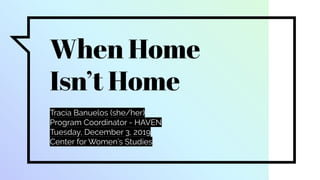 When Home
Isn’t Home
Tracia Banuelos (she/her)
Program Coordinator - HAVEN
Tuesday, December 3, 2019
Center for Women’s Studies
 