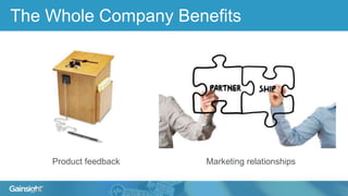 The Whole Company Benefits
Product feedback Marketing relationships
 