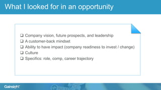 What I looked for in an opportunity
 Company vision, future prospects, and leadership
 A customer-back mindset
 Ability to have impact (company readiness to invest / change)
 Culture
 Specifics: role, comp, career trajectory
 