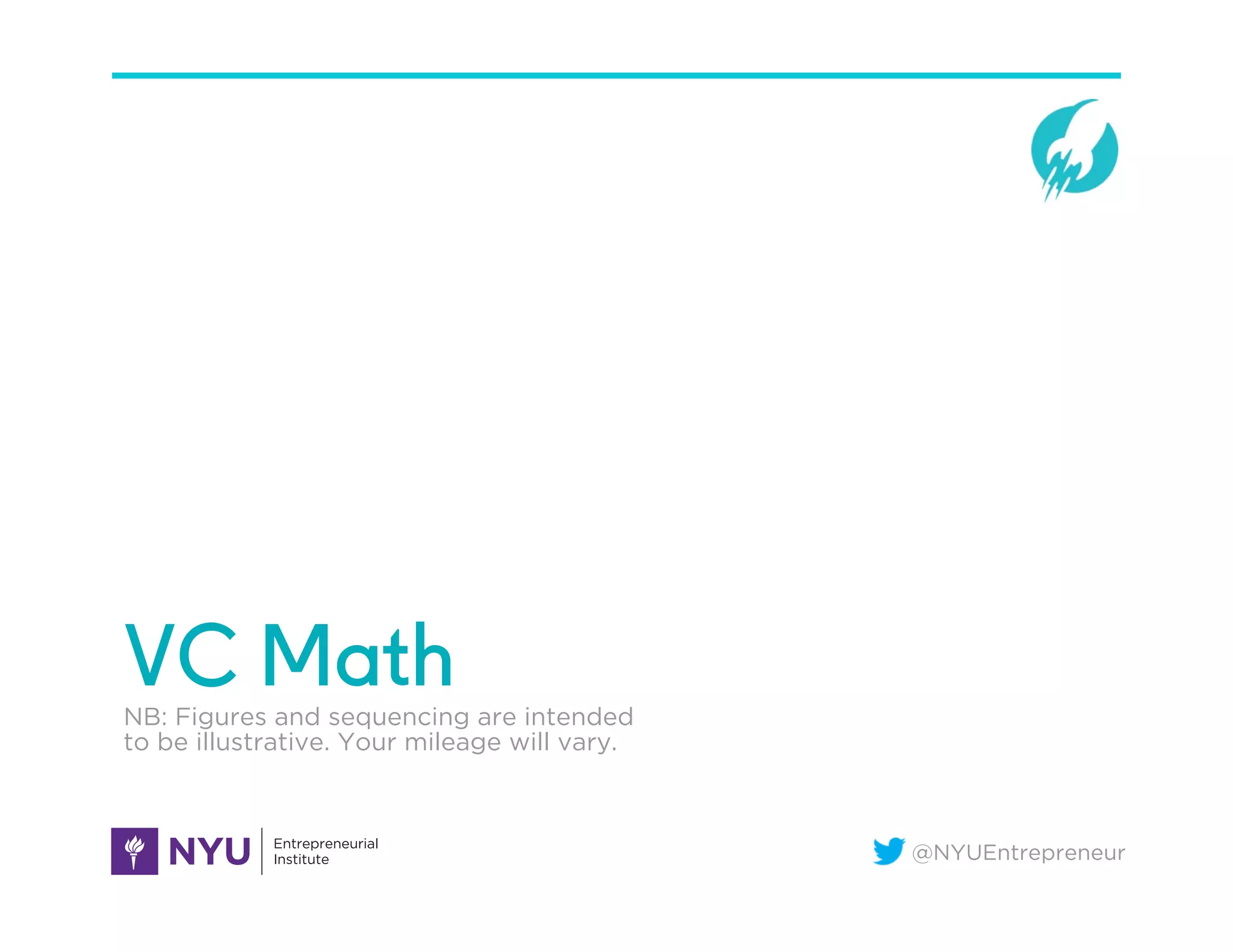 @NYUEntrepreneur
VC MathNB: Figures and sequencing are intended
to be illustrative. Your mileage will vary.
 