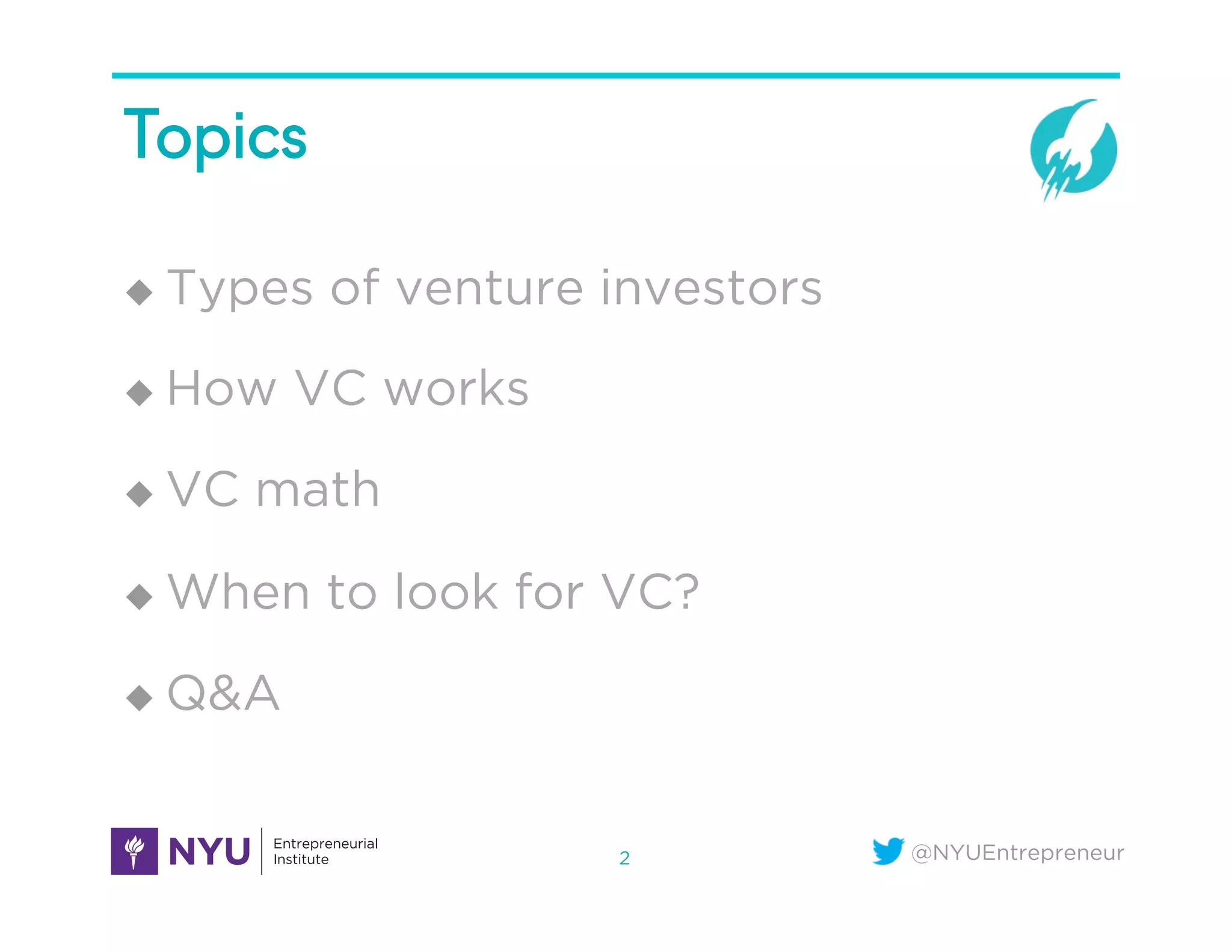 @NYUEntrepreneur
Topics
u  Types of venture investors
u  How VC works
u  VC math
u  When to look for VC?
u  Q&A
2
 