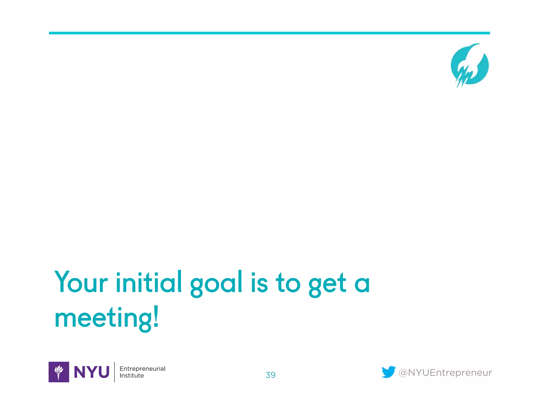 @NYUEntrepreneur
Your initial goal is to get a
meeting!
39
 