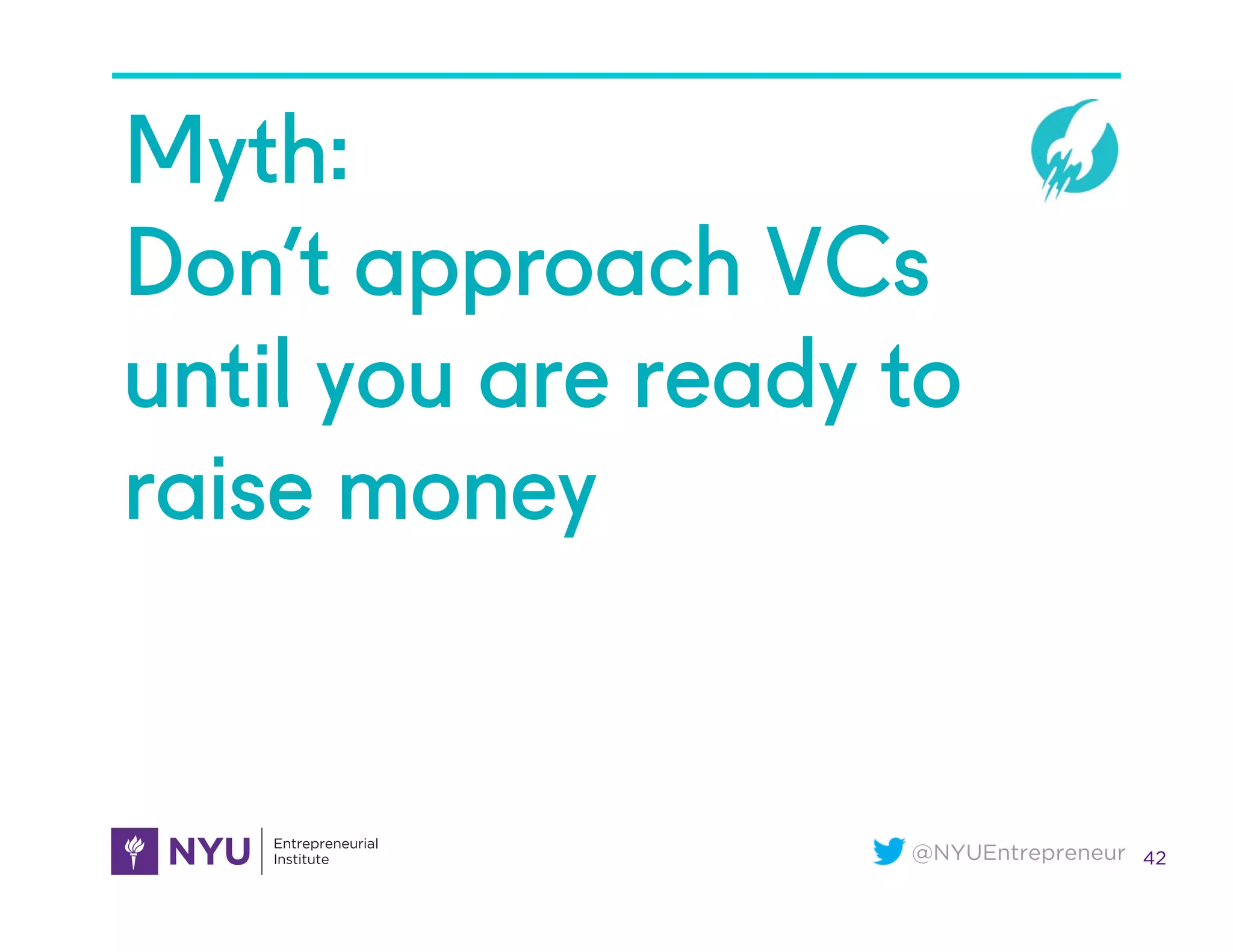 @NYUEntrepreneur
Myth:
Don’t approach VCs
until you are ready to
raise money
42
 