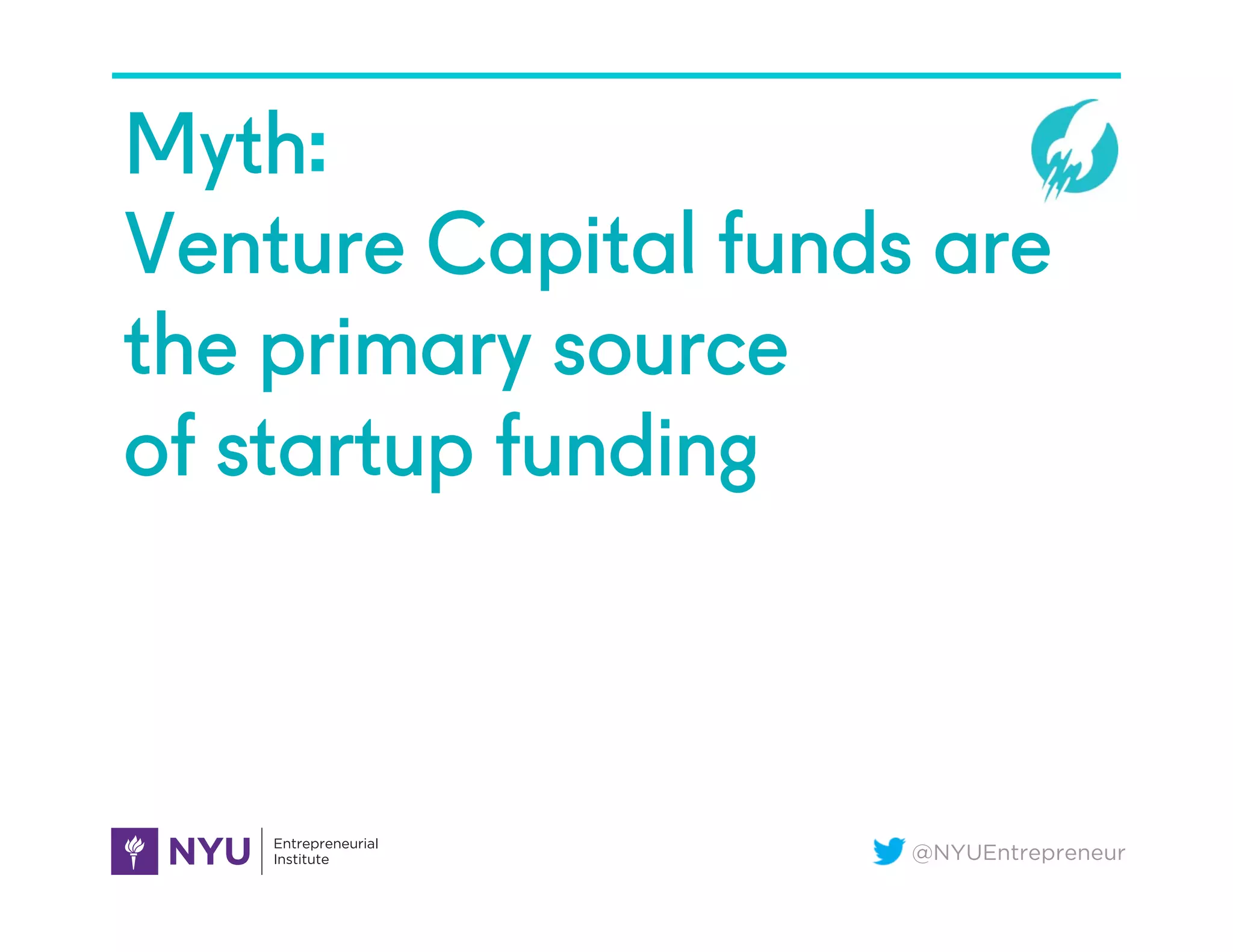 @NYUEntrepreneur
Myth:
Venture Capital funds are
the primary source
of startup funding
 