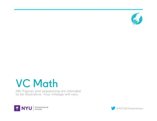 @NYUEntrepreneur
VC MathNB: Figures and sequencing are intended
to be illustrative. Your mileage will vary.
 