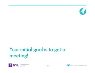 @NYUEntrepreneur
Your initial goal is to get a
meeting!
39
 