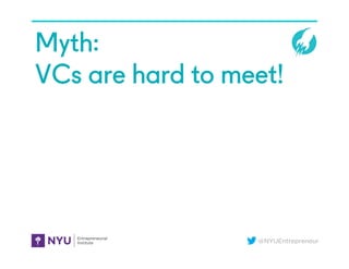 @NYUEntrepreneur
Myth:
VCs are hard to meet!
 