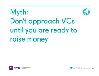 @NYUEntrepreneur
Myth:
Don’t approach VCs
until you are ready to
raise money
42
 