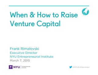 @NYUEntrepreneur
When & How to Raise
Venture Capital
Frank Rimalovski
Executive Director
NYU Entrepreneurial Institute
March 7, 2015
 