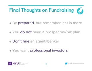 @NYUEntrepreneur
Final Thoughts on Fundraising
u  Be prepared, but remember less is more
u  You do not need a prospectus...