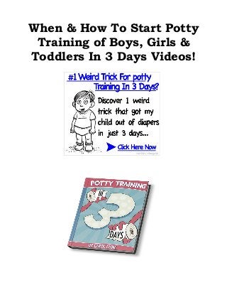 When & How To Start Potty
Training of Boys, Girls &
Toddlers In 3 Days Videos!
 