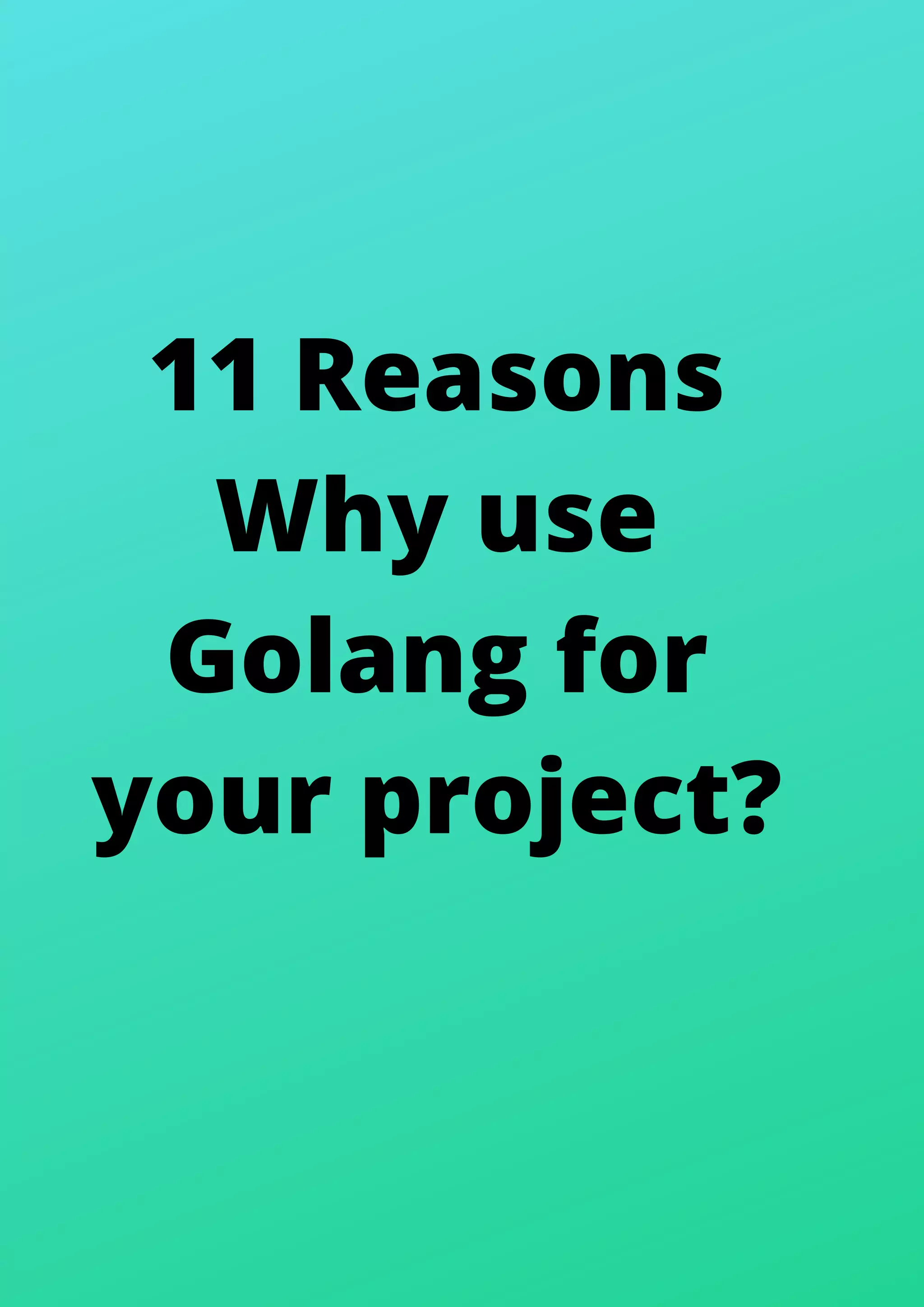 11 Reasons
Why use
Golang for
your project?
 