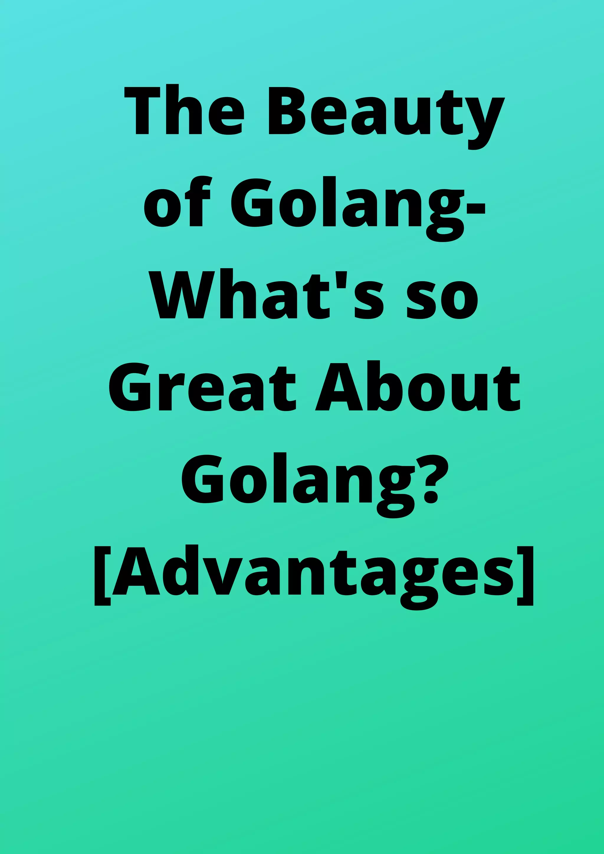 The Beauty
of Golang-
What's so
Great About
Golang?
[Advantages]
 