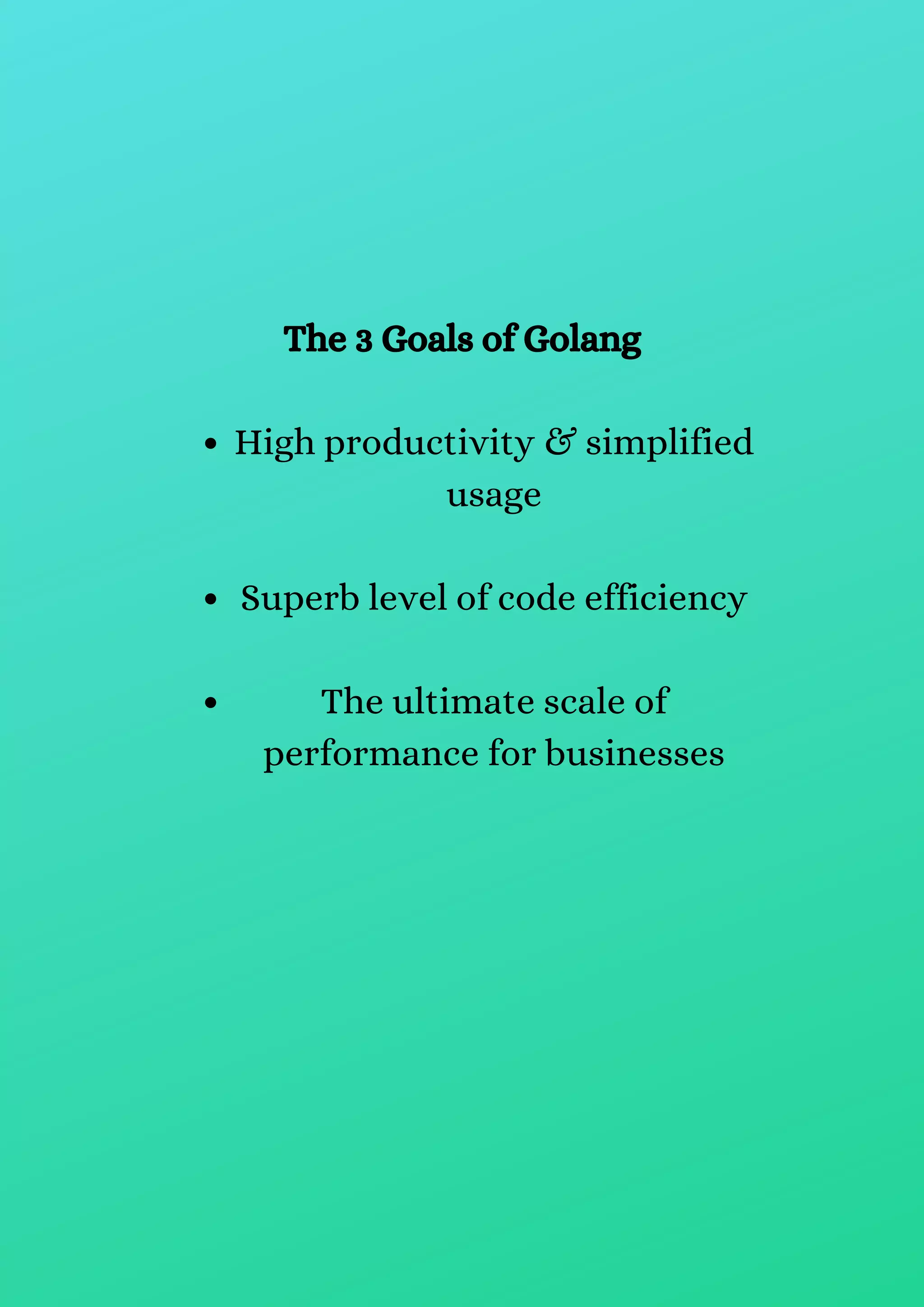 High productivity & simplified
usage
Superb level of code efficiency
The ultimate scale of
performance for businesses
The 3 Goals of Golang
 