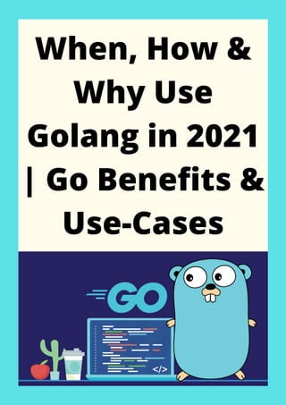 When, How &
Why Use
Golang in 2021
| Go Benefits &
Use-Cases
 