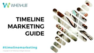 1P a g e
TIMELINE
MARKETING
GUIDE
Copyright © 2017 WhenHub. All Rights Reserved.
#timelinemarketing
 