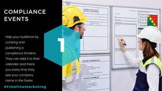 52P a g e
COMPLIANCE
EVENTS
1
#timelinemarketing
Help your audience by
curating and
publishing a
compliance timeline.
They can add it to their
calendar and thank
you every time they
see your company
name in the footer.
 