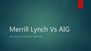 Merrill Lynch Vs AIG
RISK ANALYSIS: FINANCIAL CRISIS 2008
 