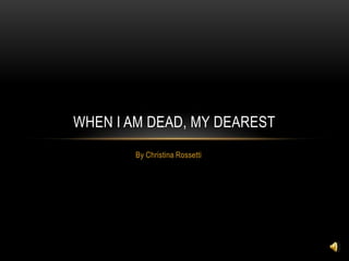 WHEN I AM DEAD, MY DEAREST
        By Christina Rossetti
 