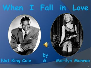 When I Fall in Love




                by
Nat King Cole   &    Marilyn Monroe
                                  1
 