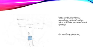 Όταν μεγαλώσω θα γίνω
αστυνόμος επειδή μ’ αρέσει
πάρα πολύ! Θα προστατεύω την
τράπεζα!
Θα νοιώθω χαρούμενος!
 