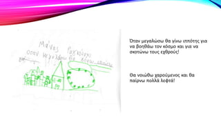 Όταν μεγαλώσω θα γίνω ιππότης για
να βοηθάω τον κόσμο και για να
σκοτώνω τους εχθρούς!
Θα νοιώθω χαρούμενος και θα
παίρνω πολλά λεφτά!
 