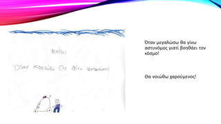 Όταν μεγαλώσω θα γίνω
αστυνόμος γιατί βοηθάει τον
κόσμο!
Θα νοιώθω χαρούμενος!
 