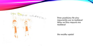 Όταν μεγαλώσω θα γίνω
παγωτατζής για τα παιδάκια!
Θέλω να δίνω παγωτά στα
παιδάκια!
Θα νοιώθω ωραία!
 