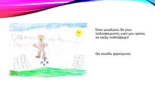 Όταν μεγαλώσω θα γίνω
ποδοσφαιριστής γιατί μου αρέσει
να παίζω ποδόσφαιρο!
Θα νοιώθω χαρούμενος
 