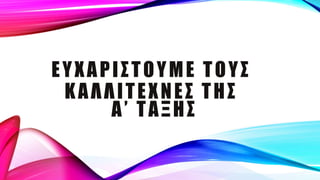 ΕΥΧΑΡΙΣΤΟΥΜΕ ΤΟΥΣ
ΚΑΛΛΙΤΕΧΝΕΣ ΤΗΣ
Α’ ΤΑΞΗΣ
 