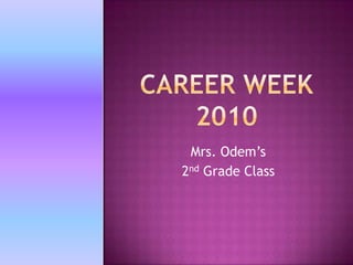 Career week 2010 Mrs. Odem’s  2nd Grade Class 